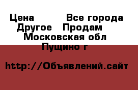 ChipiCao › Цена ­ 250 - Все города Другое » Продам   . Московская обл.,Пущино г.